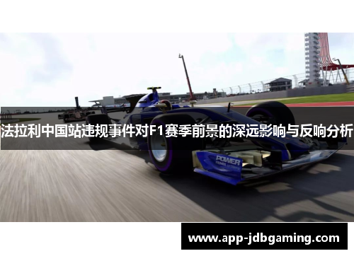法拉利中国站违规事件对F1赛季前景的深远影响与反响分析