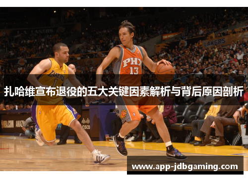 扎哈维宣布退役的五大关键因素解析与背后原因剖析